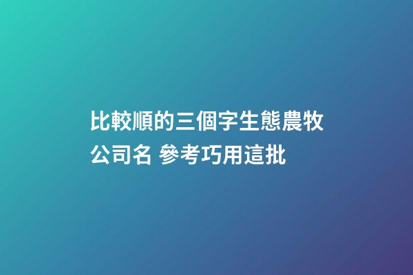 比較順的三個字生態農牧公司名 參考巧用這批